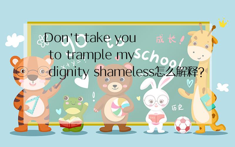 Don't take you to trample my dignity shameless怎么解释?