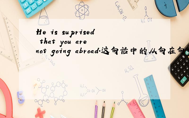 He is suprised that you are not going abroad.这句话中的从句在句中充当什么成分?名词性从句的练习