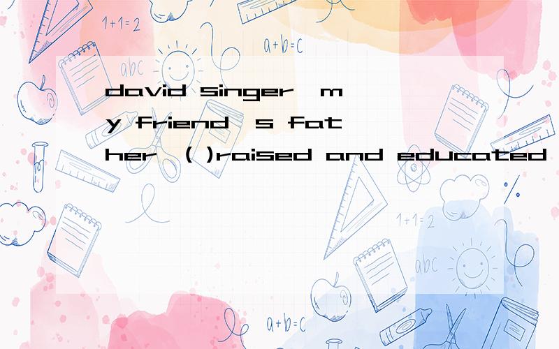 david singer,my friend's father,( )raised and educated in New York,lived and lectured in AfricaA.who Bif.C.while D .though 为什么选择D 希望大家能给与解析