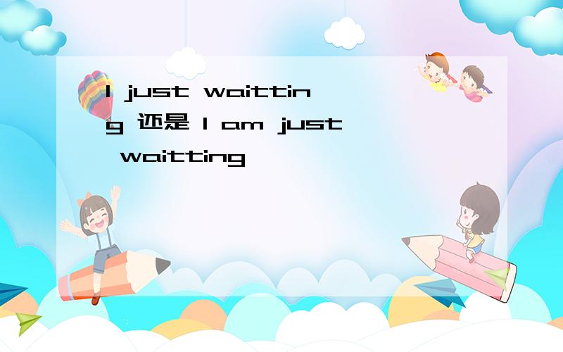 I just waitting 还是 I am just waitting