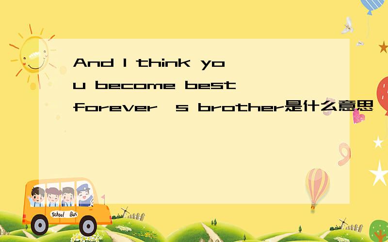 And I think you become best forever's brother是什么意思
