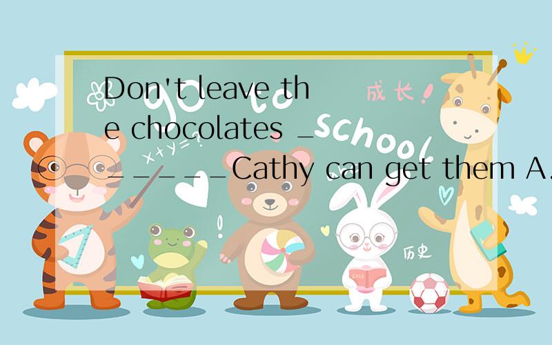 Don't leave the chocolates ______Cathy can get them A.where.B.in which.C.the place where ...Don't leave the chocolates ______Cathy can get themA.where.B.in which.C.the place where为什么?首先为什么不选C,the place 不是先行词吗?其次B