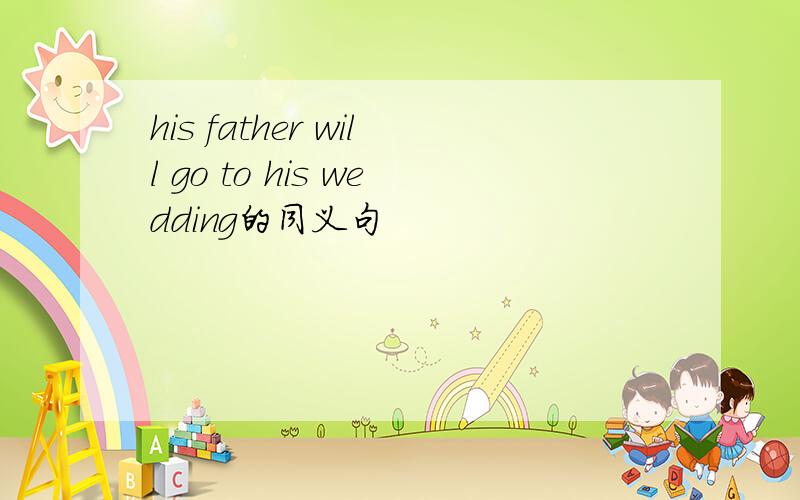 his father will go to his wedding的同义句