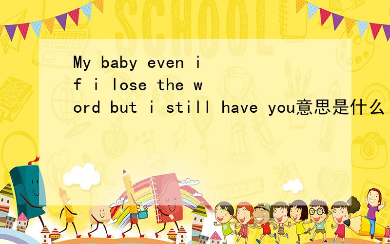 My baby even if i lose the word but i still have you意思是什么