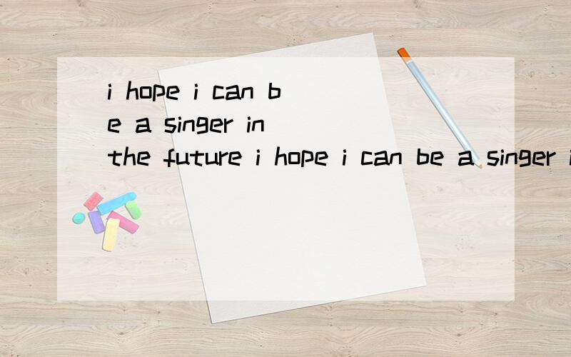 i hope i can be a singer in the future i hope i can be a singer in the future (改为简单句)i hope ________ ________ a singer in the future