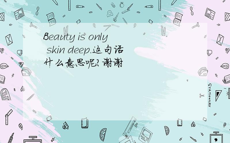 Beauty is only skin deep.这句话什么意思呢?谢谢