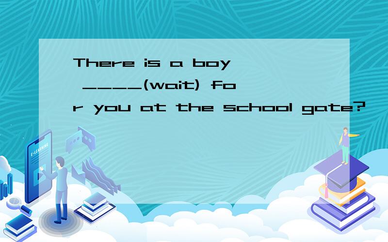 There is a boy ____(wait) for you at the school gate?