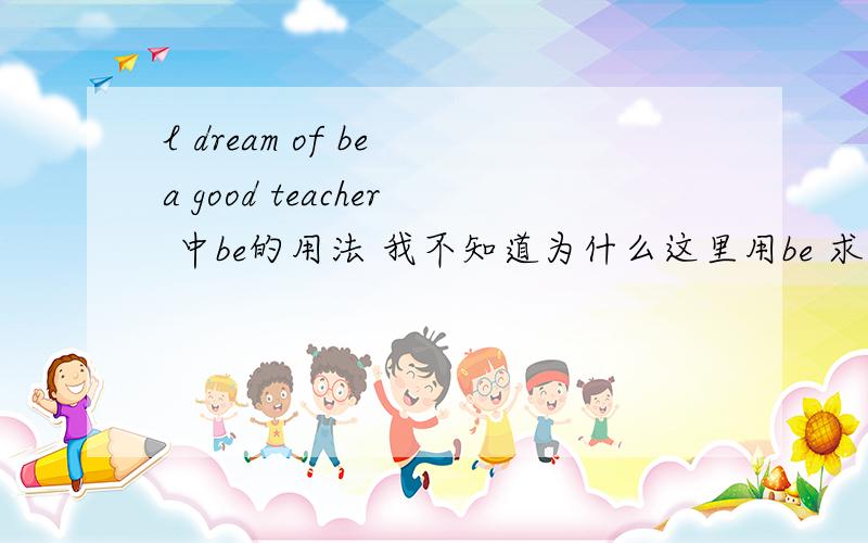 l dream of be a good teacher 中be的用法 我不知道为什么这里用be 求详解