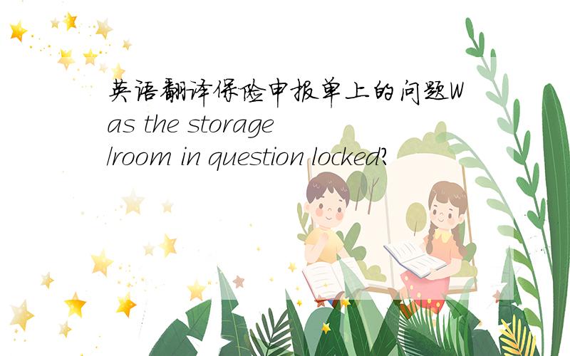 英语翻译保险申报单上的问题Was the storage/room in question locked?