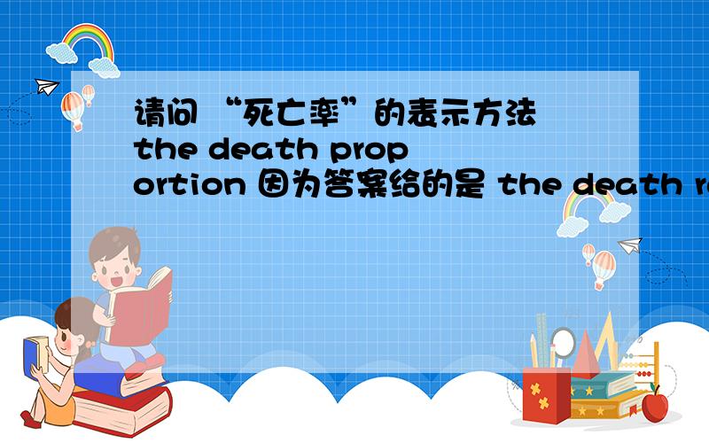请问 “死亡率”的表示方法 the death proportion 因为答案给的是 the death rate,谢啦.