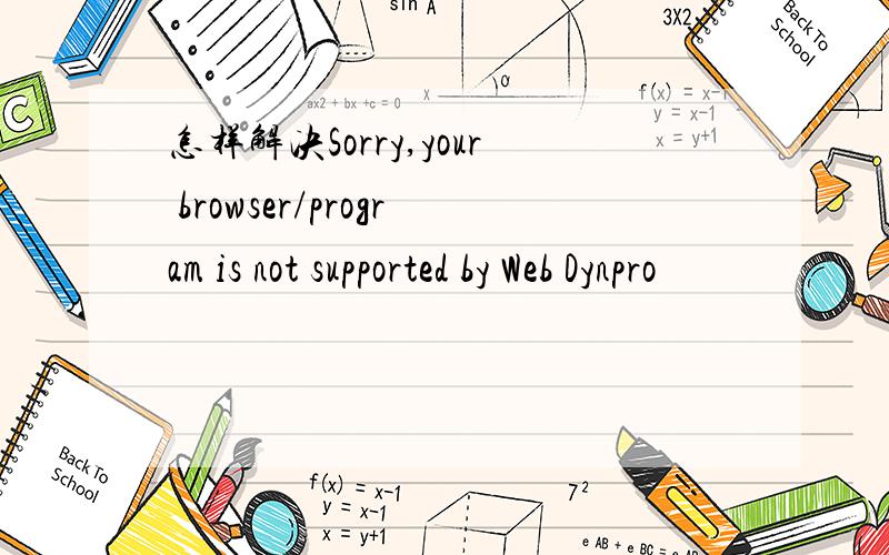 怎样解决Sorry,your browser/program is not supported by Web Dynpro