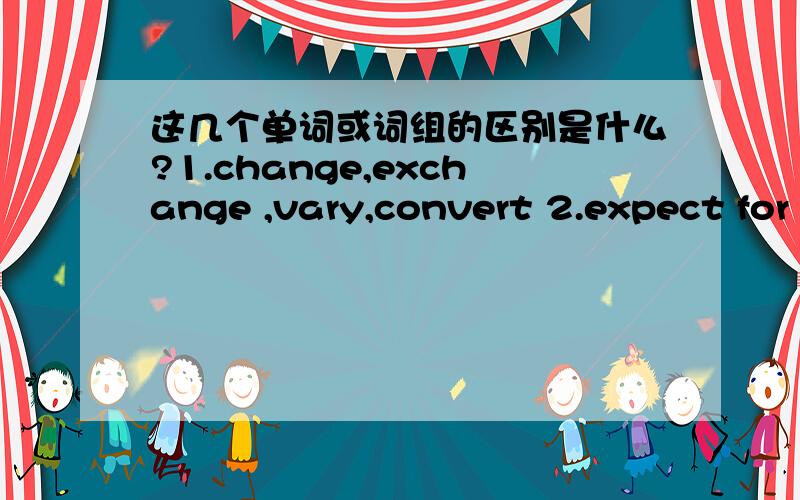 这几个单词或词组的区别是什么?1.change,exchange ,vary,convert 2.expect for ,in addition to 3.incident ,accident,event