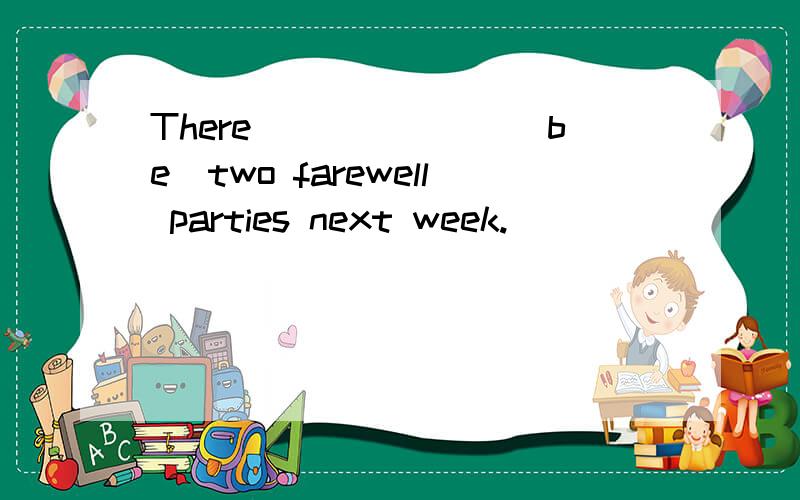 There_______(be)two farewell parties next week.