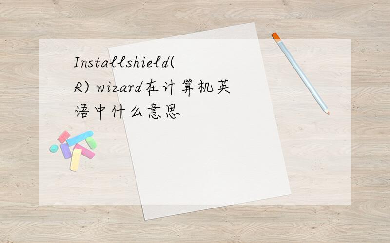 Installshield(R) wizard在计算机英语中什么意思