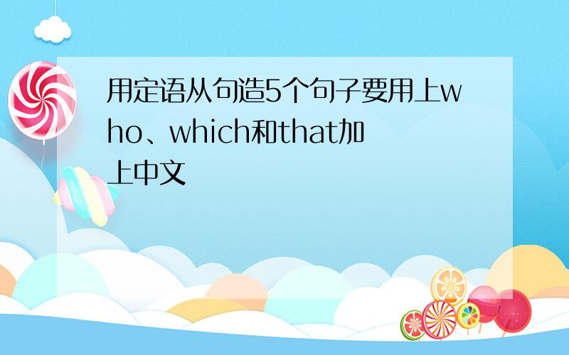 用定语从句造5个句子要用上who、which和that加上中文