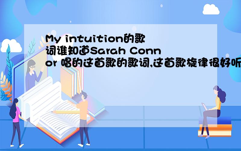 My intuition的歌词谁知道Sarah Connor 唱的这首歌的歌词,这首歌旋律很好听如有有中文的解释,就好了,呵呵