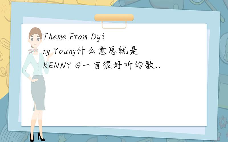 Theme From Dying Young什么意思就是KENNY G一首很好听的歌..