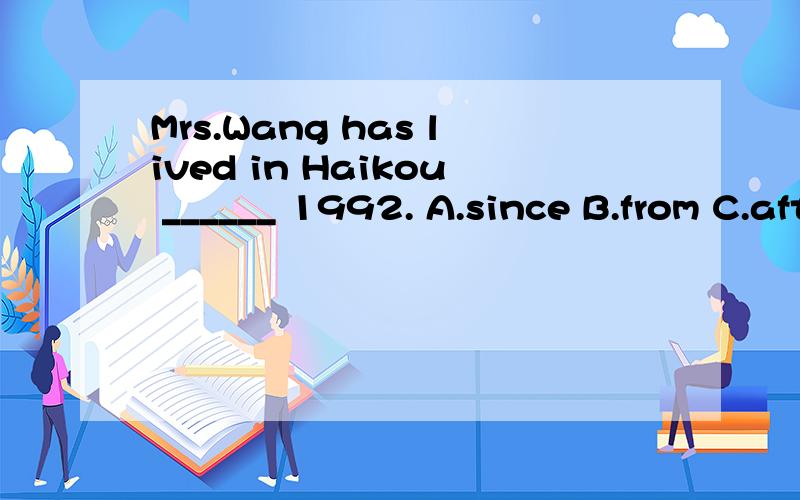 Mrs.Wang has lived in Haikou ______ 1992. A.since B.from C.after D.in