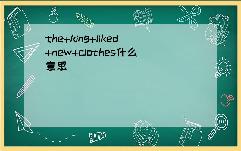 the+king+liked+new+clothes什么意思