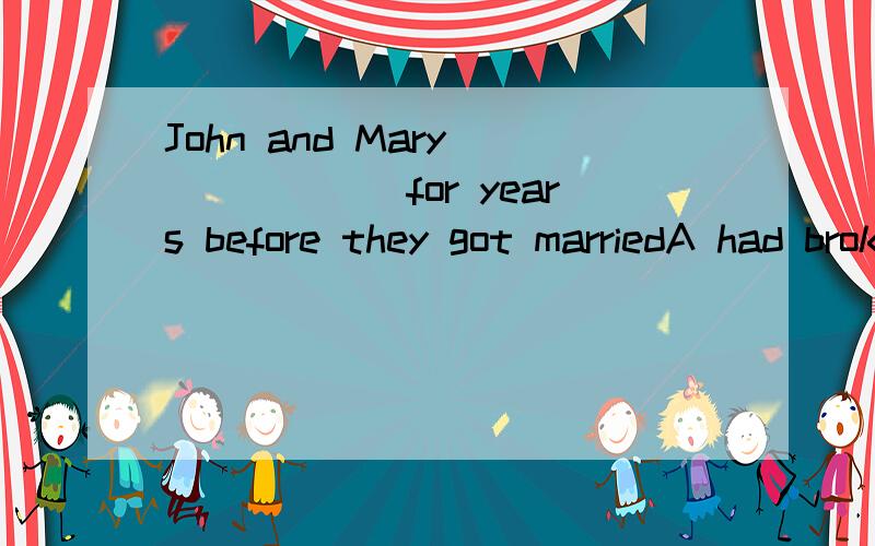 John and Mary_______for years before they got marriedA had broken up B had been in love C had separated D had been divorced