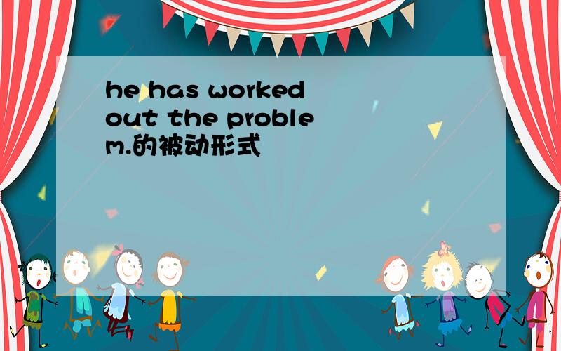 he has worked out the problem.的被动形式