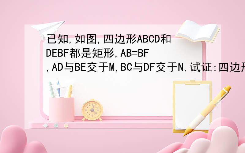已知,如图,四边形ABCD和DEBF都是矩形,AB=BF,AD与BE交于M,BC与DF交于N,试证:四边形BMDN是菱形图是我自己画的哦图: