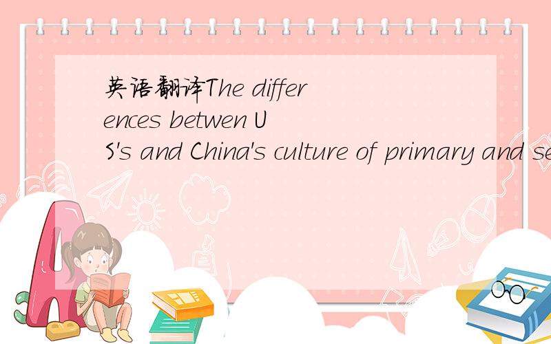 英语翻译The differences betwen US's and China's culture of primary and secondary education in contemporary这样翻译对吗,符合英语习惯吗