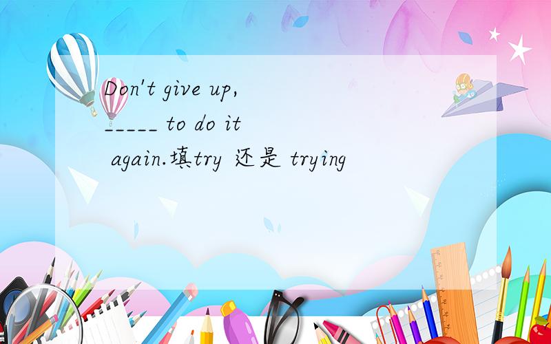 Don't give up,_____ to do it again.填try 还是 trying