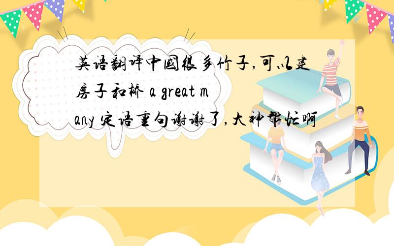 英语翻译中国很多竹子,可以建房子和桥 a great many 定语重句谢谢了,大神帮忙啊