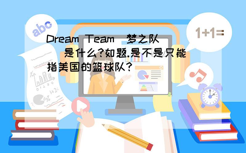 Dream Team(梦之队) 是什么?如题.是不是只能指美国的篮球队?