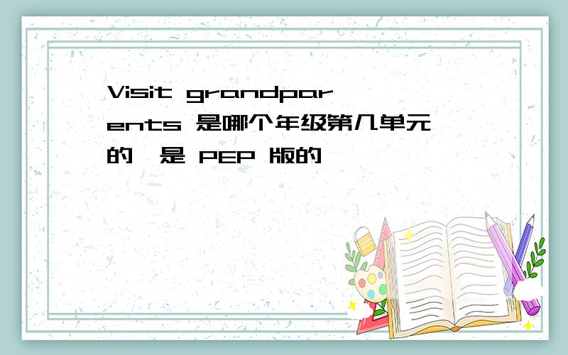 Visit grandparents 是哪个年级第几单元的,是 PEP 版的