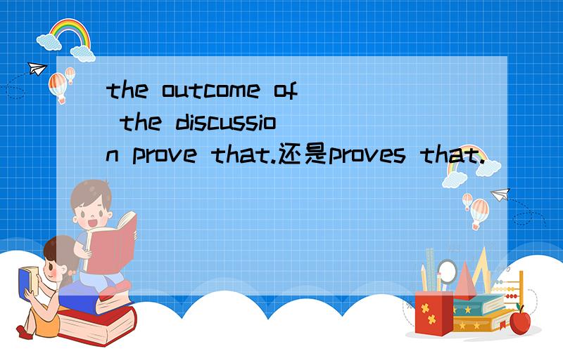 the outcome of the discussion prove that.还是proves that.