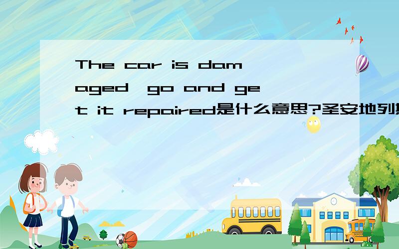 The car is damaged,go and get it repaired是什么意思?圣安地列斯的任务