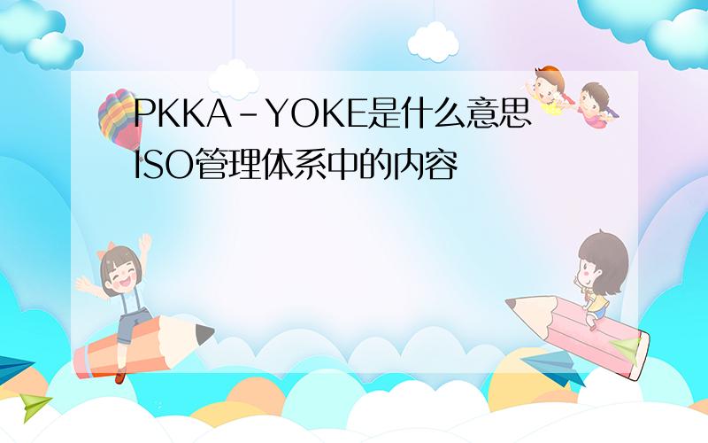 PKKA-YOKE是什么意思ISO管理体系中的内容