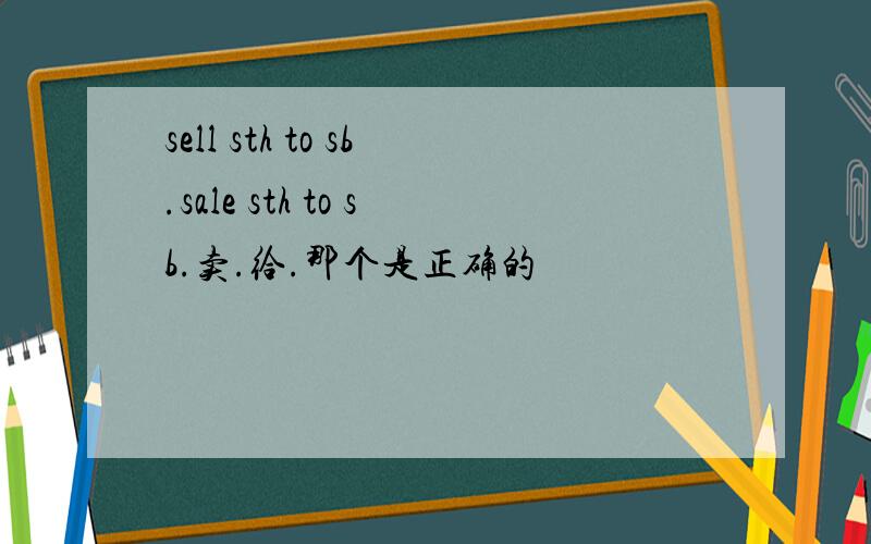 sell sth to sb.sale sth to sb.卖.给.那个是正确的