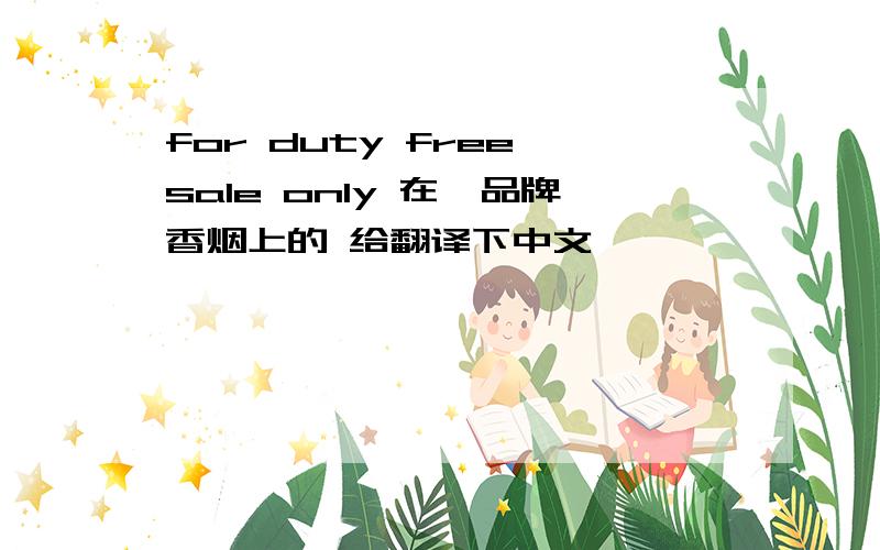for duty free sale only 在一品牌香烟上的 给翻译下中文