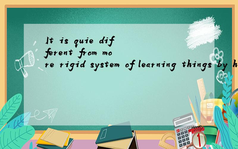 It is quie different from more rigid system of learning things by heart that is used in Korea,and indeed in many other school systems around the world.请帮忙翻译下