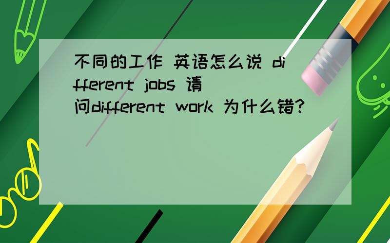 不同的工作 英语怎么说 different jobs 请问different work 为什么错?