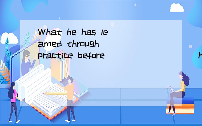 What he has learned through practice before _________ him a lot in his future work.A.helping B.helped C.it helps D.will help答案给的D感觉很奇怪