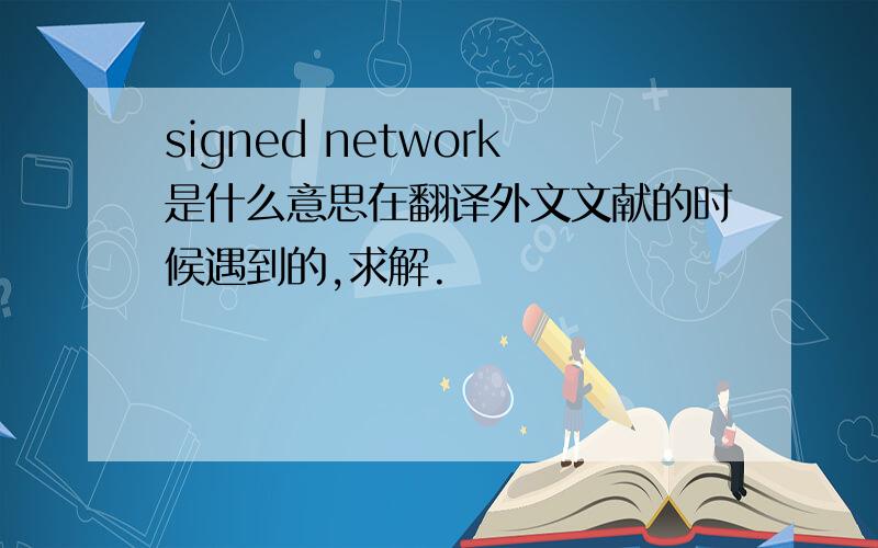 signed network是什么意思在翻译外文文献的时候遇到的,求解.