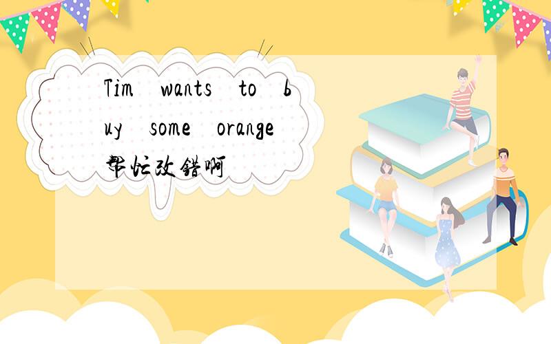 Tim　wants　to　buy　some　orange帮忙改错啊