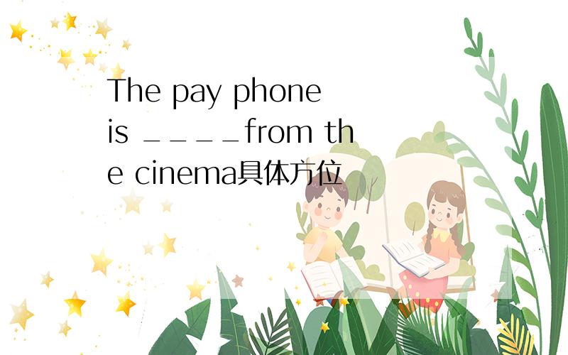 The pay phone is ____from the cinema具体方位