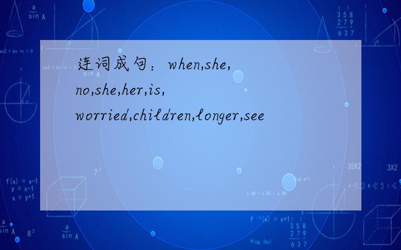 连词成句：when,she,no,she,her,is,worried,children,longer,see