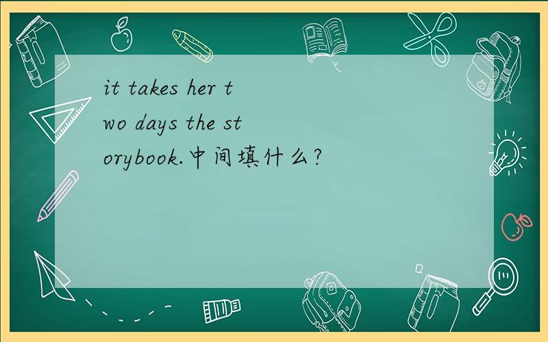 it takes her two days the storybook.中间填什么?