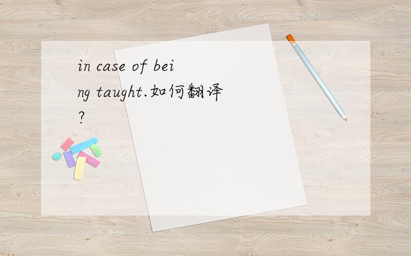 in case of being taught.如何翻译?