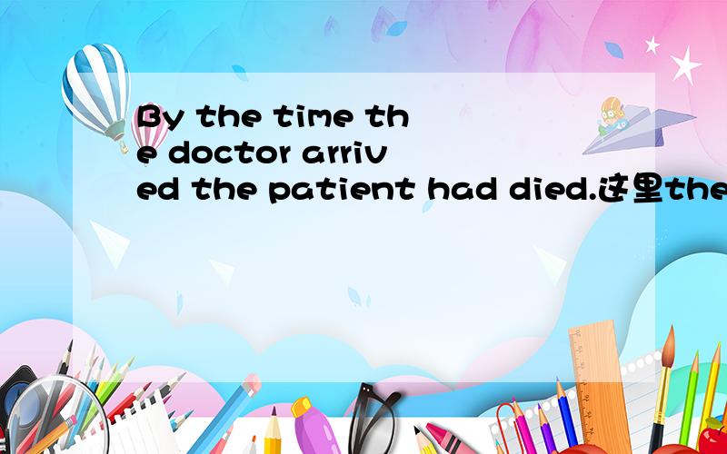 By the time the doctor arrived the patient had died.这里the doctor arrived是什么个内容