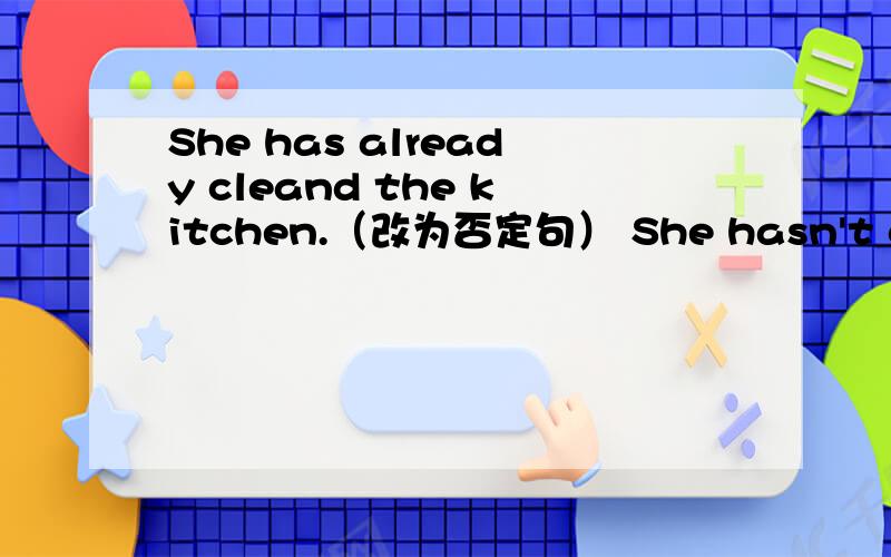 She has already cleand the kitchen.（改为否定句） She hasn't cleaned the kitchen yet.我知道答案,但是我想知道是为什么