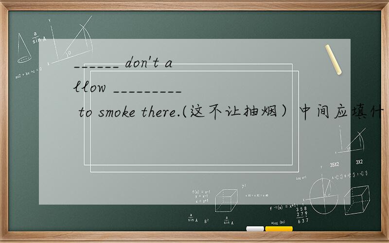 ______ don't allow _________ to smoke there.(这不让抽烟）中间应填什么?只填空的词