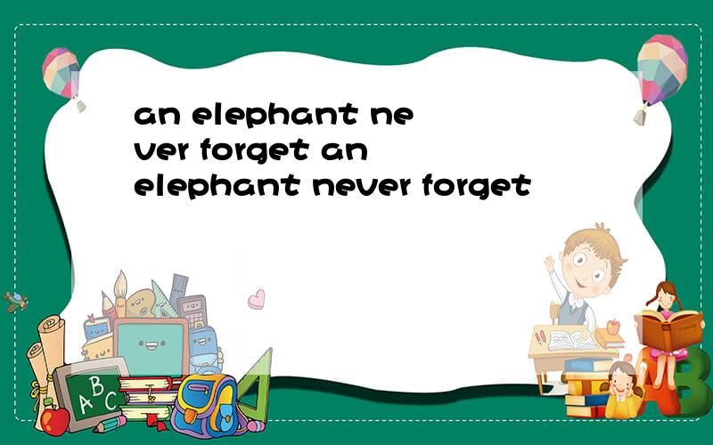 an elephant never forget an elephant never forget