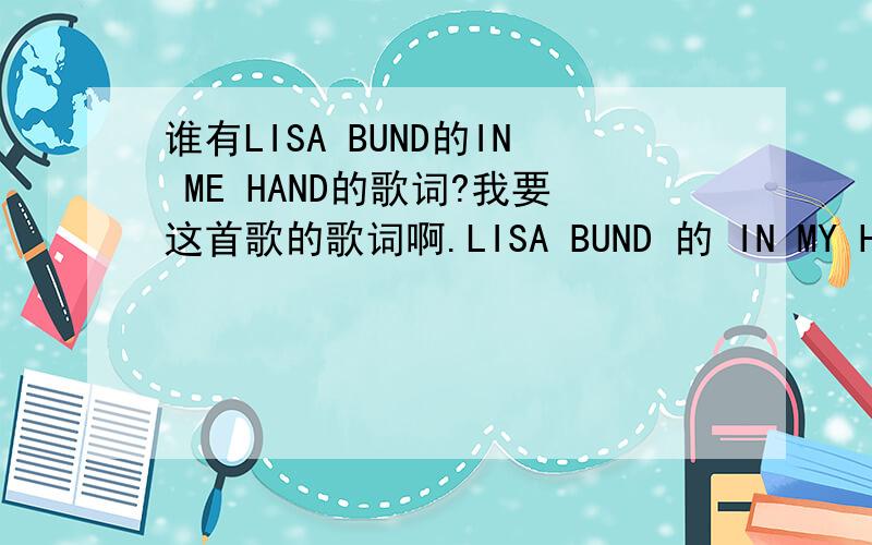 谁有LISA BUND的IN ME HAND的歌词?我要这首歌的歌词啊.LISA BUND 的 IN MY HAND